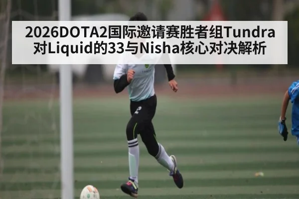 2026DOTA2国际邀请赛胜者组Tundra对Liquid的33与Nisha核心对决解析